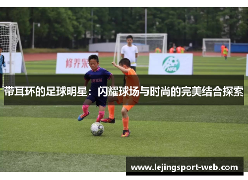 带耳环的足球明星：闪耀球场与时尚的完美结合探索