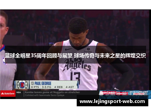 篮球全明星35周年回顾与展望 球场传奇与未来之星的辉煌交织