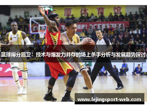 篮球得分后卫：技术与爆发力并存的场上杀手分析与发展趋势探讨