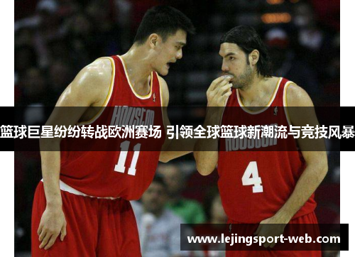 篮球巨星纷纷转战欧洲赛场 引领全球篮球新潮流与竞技风暴