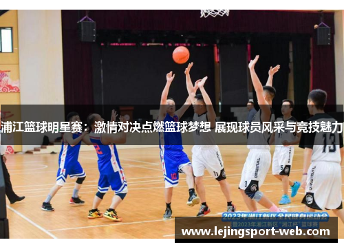 浦江篮球明星赛：激情对决点燃篮球梦想 展现球员风采与竞技魅力