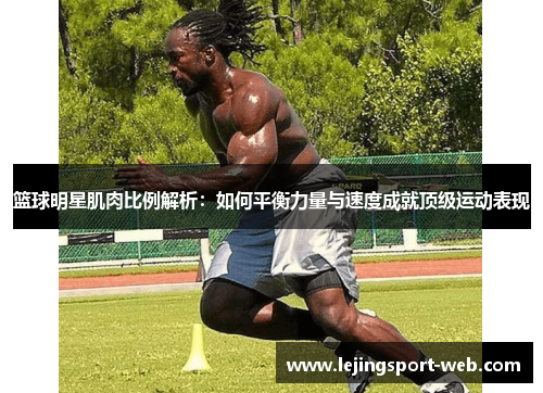 篮球明星肌肉比例解析：如何平衡力量与速度成就顶级运动表现