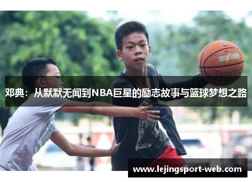 邓典：从默默无闻到NBA巨星的励志故事与篮球梦想之路